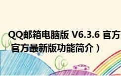 QQ邮箱电脑版 V6.3.6 官方最新版（QQ邮箱电脑版 V6.3.6 官方最新版功能简介）