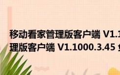 移动看家管理版客户端 V1.1000.3.45 免费版（移动看家管理版客户端 V1.1000.3.45 免费版功能简介）