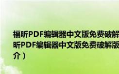 福昕PDF编辑器中文版免费破解版 V11.0.211.50686 免激活码版（福昕PDF编辑器中文版免费破解版 V11.0.211.50686 免激活码版功能简介）