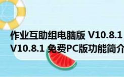 作业互助组电脑版 V10.8.1 免费PC版（作业互助组电脑版 V10.8.1 免费PC版功能简介）