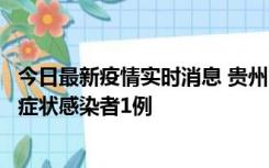 今日最新疫情实时消息 贵州10月23日新增确诊病例1例、无症状感染者1例