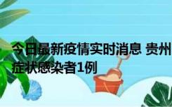 今日最新疫情实时消息 贵州10月23日新增确诊病例1例、无症状感染者1例