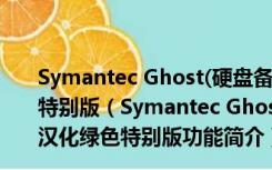 Symantec Ghost(硬盘备份工具) V12.0.0.7026 汉化绿色特别版（Symantec Ghost(硬盘备份工具) V12.0.0.7026 汉化绿色特别版功能简介）