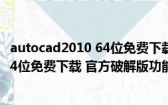 autocad2010 64位免费下载 官方破解版（autocad2010 64位免费下载 官方破解版功能简介）