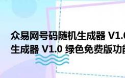 众易网号码随机生成器 V1.0 绿色免费版（众易网号码随机生成器 V1.0 绿色免费版功能简介）