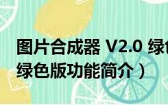 图片合成器 V2.0 绿色版（图片合成器 V2.0 绿色版功能简介）