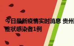 今日最新疫情实时消息 贵州10月23日新增确诊病例1例、无症状感染者1例