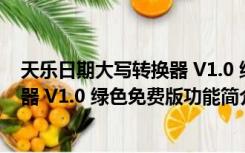 天乐日期大写转换器 V1.0 绿色免费版（天乐日期大写转换器 V1.0 绿色免费版功能简介）