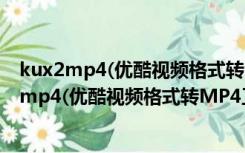 kux2mp4(优酷视频格式转MP4工具) V1.0 绿色版（kux2mp4(优酷视频格式转MP4工具) V1.0 绿色版功能简介）