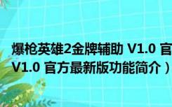 爆枪英雄2金牌辅助 V1.0 官方最新版（爆枪英雄2金牌辅助 V1.0 官方最新版功能简介）