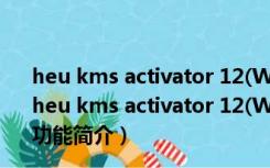 heu kms activator 12(Win10激活工具) V11.2.1 迷你版（heu kms activator 12(Win10激活工具) V11.2.1 迷你版功能简介）