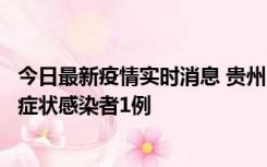 今日最新疫情实时消息 贵州10月23日新增确诊病例1例、无症状感染者1例
