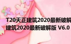 T20天正建筑2020最新破解版 V6.0 中文免费版（T20天正建筑2020最新破解版 V6.0 中文免费版功能简介）