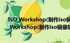 ISO Workshop(制作iso镜像软件) V10.7 官方免费版（ISO Workshop(制作iso镜像软件) V10.7 官方免费版功能简介）