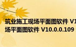 筑业施工现场平面图软件 V10.0.0.109 绿色版（筑业施工现场平面图软件 V10.0.0.109 绿色版功能简介）