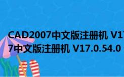 CAD2007中文版注册机 V17.0.54.0 最新免费版（CAD2007中文版注册机 V17.0.54.0 最新免费版功能简介）