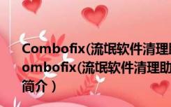 Combofix(流氓软件清理助手) V19.9.28.1 最新免费版（Combofix(流氓软件清理助手) V19.9.28.1 最新免费版功能简介）