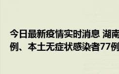 今日最新疫情实时消息 湖南10月24日新增本土确诊病例11例、本土无症状感染者77例