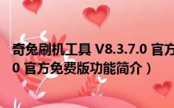 奇兔刷机工具 V8.3.7.0 官方免费版（奇兔刷机工具 V8.3.7.0 官方免费版功能简介）