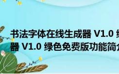 书法字体在线生成器 V1.0 绿色免费版（书法字体在线生成器 V1.0 绿色免费版功能简介）