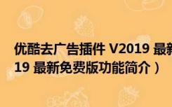 优酷去广告插件 V2019 最新免费版（优酷去广告插件 V2019 最新免费版功能简介）