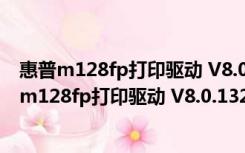 惠普m128fp打印驱动 V8.0.13295.984 最新免费版（惠普m128fp打印驱动 V8.0.13295.984 最新免费版功能简介）