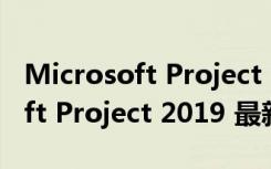 Microsoft Project 2019 最新版（Microsoft Project 2019 最新版功能简介）