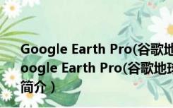 Google Earth Pro(谷歌地球) V7.3.2.5491 绿色免费版（Google Earth Pro(谷歌地球) V7.3.2.5491 绿色免费版功能简介）