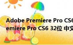 Adobe Premiere Pro CS6 32位 中文破解版（Adobe Premiere Pro CS6 32位 中文破解版功能简介）