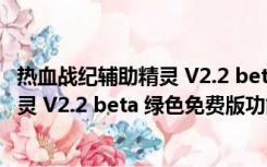 热血战纪辅助精灵 V2.2 beta 绿色免费版（热血战纪辅助精灵 V2.2 beta 绿色免费版功能简介）