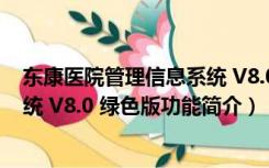 东康医院管理信息系统 V8.0 绿色版（东康医院管理信息系统 V8.0 绿色版功能简介）