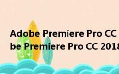 Adobe Premiere Pro CC 2018破解版 中文免费版（Adobe Premiere Pro CC 2018破解版 中文免费版功能简介）