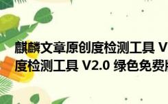 麒麟文章原创度检测工具 V2.0 绿色免费版（麒麟文章原创度检测工具 V2.0 绿色免费版功能简介）