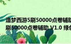 造梦西游5刷50000点卷辅助 V1.0 绿色免费版（造梦西游5刷50000点卷辅助 V1.0 绿色免费版功能简介）