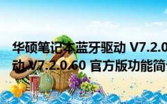 华硕笔记本蓝牙驱动 V7.2.0.60 官方版（华硕笔记本蓝牙驱动 V7.2.0.60 官方版功能简介）