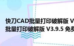 快刀CAD批量打印破解版 V3.9.5 免费注册码版（快刀CAD批量打印破解版 V3.9.5 免费注册码版功能简介）