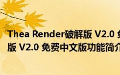 Thea Render破解版 V2.0 免费中文版（Thea Render破解版 V2.0 免费中文版功能简介）