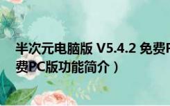 半次元电脑版 V5.4.2 免费PC版（半次元电脑版 V5.4.2 免费PC版功能简介）