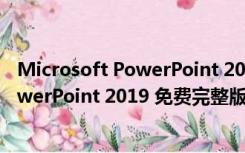 Microsoft PowerPoint 2019 免费完整版（Microsoft PowerPoint 2019 免费完整版功能简介）