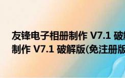 友锋电子相册制作 V7.1 破解版(免注册版)（友锋电子相册制作 V7.1 破解版(免注册版)功能简介）