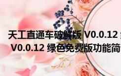 天工直通车破解版 V0.0.12 绿色免费版（天工直通车破解版 V0.0.12 绿色免费版功能简介）