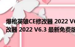 爆枪英雄CE修改器 2022 V6.3 最新免费版（爆枪英雄CE修改器 2022 V6.3 最新免费版功能简介）