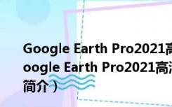 Google Earth Pro2021高清版 V7.3.4.8428 免安装版（Google Earth Pro2021高清版 V7.3.4.8428 免安装版功能简介）