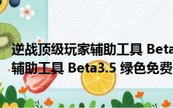 逆战顶级玩家辅助工具 Beta3.5 绿色免费版（逆战顶级玩家辅助工具 Beta3.5 绿色免费版功能简介）