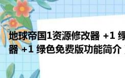 地球帝国1资源修改器 +1 绿色免费版（地球帝国1资源修改器 +1 绿色免费版功能简介）