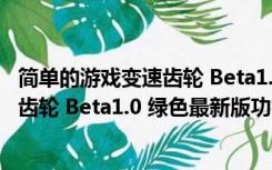 简单的游戏变速齿轮 Beta1.0 绿色最新版（简单的游戏变速齿轮 Beta1.0 绿色最新版功能简介）