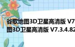 谷歌地图3D卫星高清版 V7.3.4.8248 最新免费版（谷歌地图3D卫星高清版 V7.3.4.8248 最新免费版功能简介）