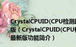 CrystalCPUID(CPU检测超频工具) V4.15.5.452 绿色最新版（CrystalCPUID(CPU检测超频工具) V4.15.5.452 绿色最新版功能简介）