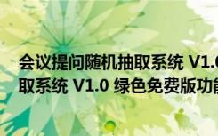 会议提问随机抽取系统 V1.0 绿色免费版（会议提问随机抽取系统 V1.0 绿色免费版功能简介）