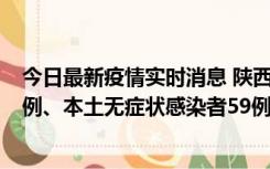 今日最新疫情实时消息 陕西10月23日新增本土确诊病例22例、本土无症状感染者59例